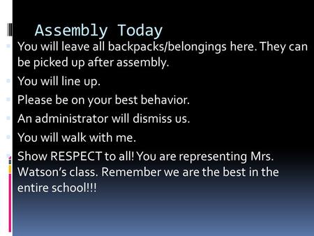 Assembly Today  You will leave all backpacks/belongings here. They can be picked up after assembly.  You will line up.  Please be on your best behavior.