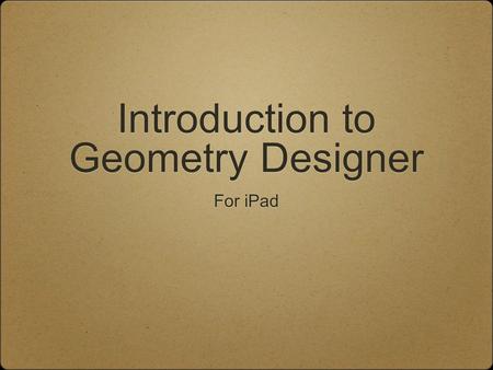 Introduction to Geometry Designer For iPad. Launching the App To turn on the iPad, press the Home button Find the Geometry Designer app and tap on it.