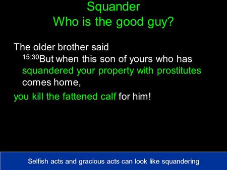 Squander Who is the good guy? The older brother said 15:30 But when this son of yours who has squandered your property with prostitutes comes home, you.