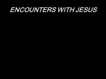 ENCOUNTERS WITH JESUS. “to come face-to-face.” shepherds.