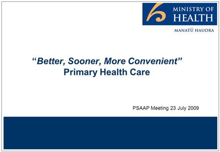 “Better, Sooner, More Convenient” Primary Health Care PSAAP Meeting 23 July 2009.