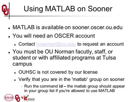 Using MATLAB on Sooner MATLAB is available on sooner.oscer.ou.edu You will need an OSCER account Contact to request an