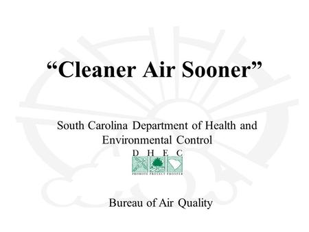 “Cleaner Air Sooner” South Carolina Department of Health and Environmental Control Bureau of Air Quality.