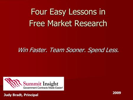 Four Easy Lessons in Free Market Research Win Faster. Team Sooner. Spend Less. Judy Bradt, Principal 2009.