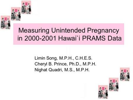 Measuring Unintended Pregnancy in 2000-2001 Hawai`i PRAMS Data Limin Song, M.P.H., C.H.E.S. Cheryl B. Prince, Ph.D., M.P.H. Nighat Quadri, M.S., M.P.H.