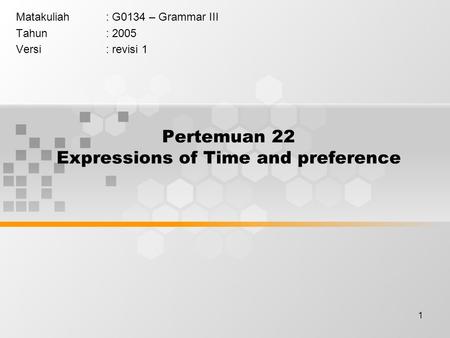 1 Pertemuan 22 Expressions of Time and preference Matakuliah: G0134 – Grammar III Tahun: 2005 Versi: revisi 1.