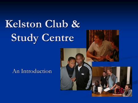 Kelston Club & Study Centre An Introduction. In South London since 1964 Volunteers run worthwhile activities for schoolboys and young adults, with an.