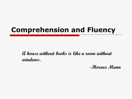 Comprehension and Fluency A house without books is like a room without windows. -Horace Mann.