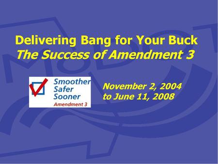 Delivering Bang for Your Buck The Success of Amendment 3 November 2, 2004 to June 11, 2008.