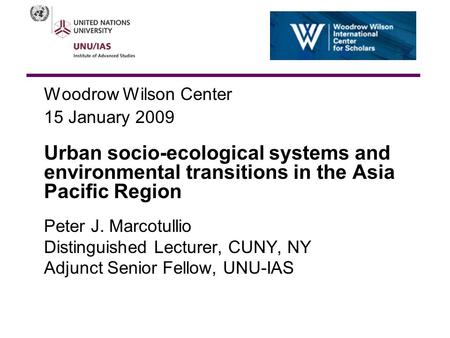 Woodrow Wilson Center 15 January 2009 Urban socio-ecological systems and environmental transitions in the Asia Pacific Region Peter J. Marcotullio Distinguished.
