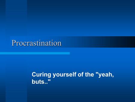 Procrastination Curing yourself of the yeah, buts..