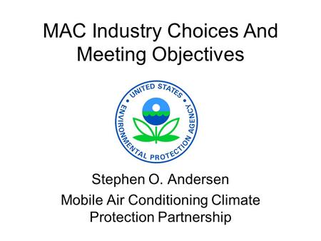 MAC Industry Choices And Meeting Objectives Stephen O. Andersen Mobile Air Conditioning Climate Protection Partnership.