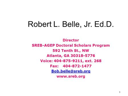 1 Robert L. Belle, Jr. Ed.D. Director SREB-AGEP Doctoral Scholars Program 592 Tenth St., NW Atlanta, GA 30318-5776 Voice: 404-875-9211, ext. 268 Fax:404-872-1477.