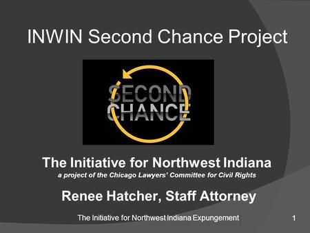 1 The Initiative for Northwest Indiana Expungement INWIN Second Chance Project The Initiative for Northwest Indiana a project of the Chicago Lawyers’ Committee.