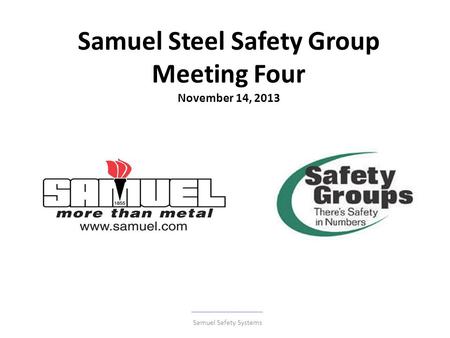 Samuel Steel Safety Group Meeting Four November 14, 2013 Samuel Safety Systems.