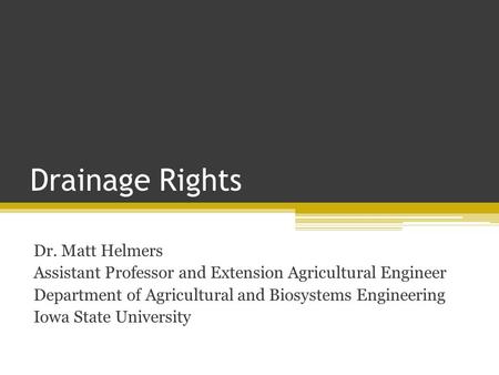 Drainage Rights Dr. Matt Helmers Assistant Professor and Extension Agricultural Engineer Department of Agricultural and Biosystems Engineering Iowa State.