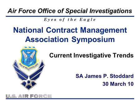 E y e s o f t h e E a g l e Air Force Office of Special Investigations Current Investigative Trends SA James P. Stoddard 30 March 10 National Contract.
