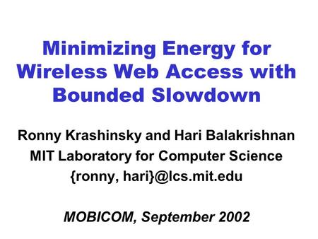 Minimizing Energy for Wireless Web Access with Bounded Slowdown Ronny Krashinsky and Hari Balakrishnan MIT Laboratory for Computer Science {ronny,