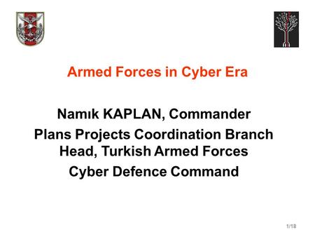 1/18 Armed Forces in Cyber Era Namık KAPLAN, Commander Plans Projects Coordination Branch Head, Turkish Armed Forces Cyber Defence Command.