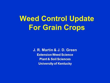 Weed Control Update For Grain Crops J. R. Martin & J. D. Green Extension Weed Science Plant & Soil Sciences University of Kentucky.