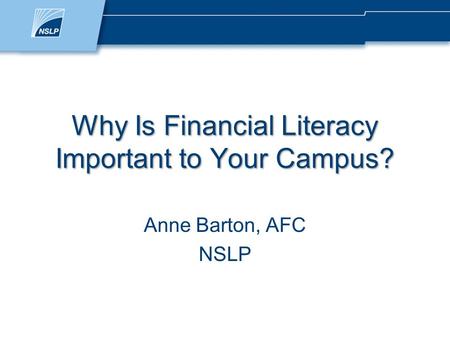 Why Is Financial Literacy Important to Your Campus? Anne Barton, AFC NSLP.