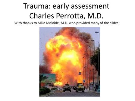 Trauma: early assessment Charles Perrotta, M.D. With thanks to Mike McBride, M.D. who provided many of the slides.