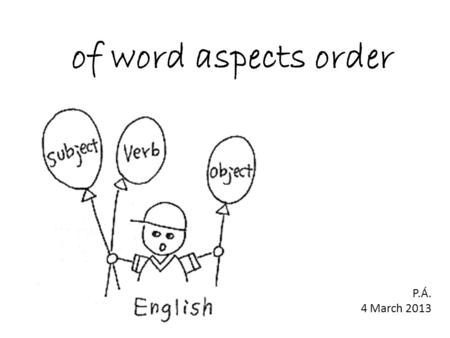 Of word aspects order P.Á. 4 March 2013. 1. order of adjectives 2. inversion.