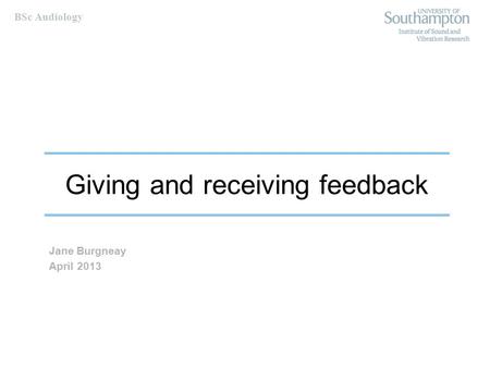 BSc Audiology Giving and receiving feedback Jane Burgneay April 2013.