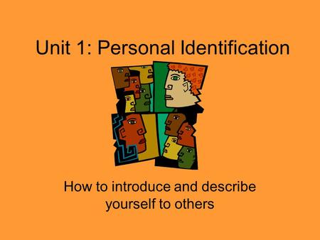 Unit 1: Personal Identification How to introduce and describe yourself to others.