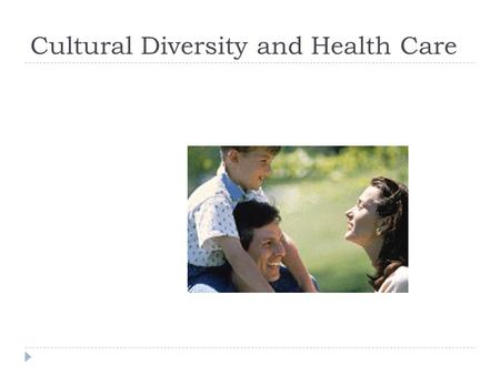 Cultural Diversity and Health Care.  We All Have It!  Obvious Manifestations:  Religion  Ethnicity (Race?)  National Origin (language)  Gender.