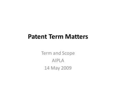 Patent Term Matters Term and Scope AIPLA 14 May 2009.