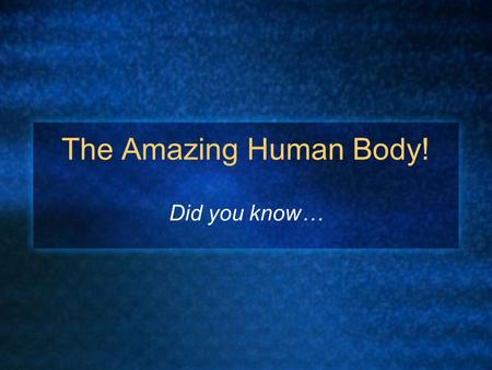 The Amazing Human Body! Did you know…. A human fetus acquires fingerprints at the age of three months. An average human drinks about 16,000 gallons of.