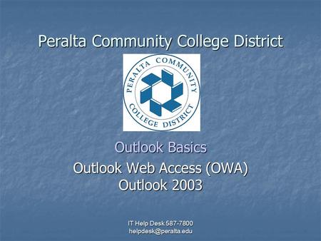 IT Help Desk 587-7800 Peralta Community College District Outlook Basics Outlook Web Access (OWA) Outlook 2003.