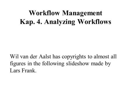 Workflow Management Kap. 4. Analyzing Workflows Wil van der Aalst has copyrights to almost all figures in the following slideshow made by Lars Frank.