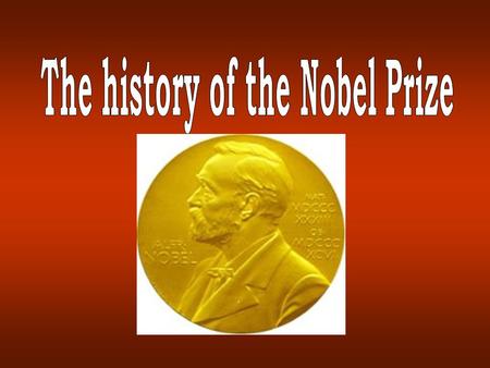 The History of the Nobel Prize 1833-1896 My dynamite will sooner lead to peace than a thousand world conventions. As soon as men will find that in one.