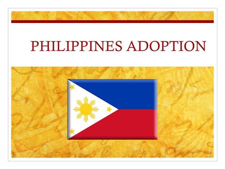 PHILIPPINES ADOPTION. Who are the children? Boys and girls, ages 1-18 Sibling groups Live in orphanage care and foster care Children with special needs.