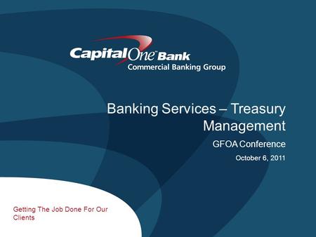 1 Getting The Job Done For Our Clients Banking Services – Treasury Management GFOA Conference October 6, 2011.