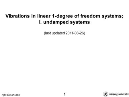 Kjell Simonsson 1 Vibrations in linear 1-degree of freedom systems; I. undamped systems (last updated 2011-08-26)