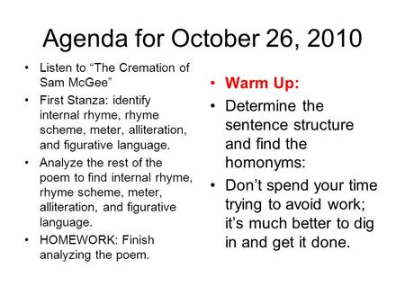 Agenda for October 26, 2010 Listen to “The Cremation of Sam McGee” First Stanza: identify internal rhyme, rhyme scheme, meter, alliteration, and figurative.