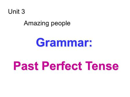 Unit 3 Amazing people G GG Grammar: Past Perfect Tense.