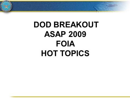DOD BREAKOUT ASAP 2009 FOIA HOT TOPICS. THESE SLIDES AVAILABLE AT:  Click on: 2009 ASAP.