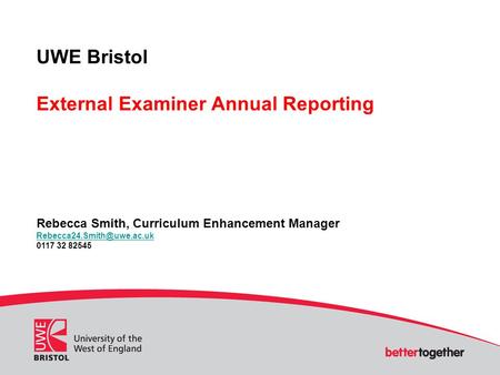 UWE Bristol External Examiner Annual Reporting Rebecca Smith, Curriculum Enhancement Manager 0117 32 82545.