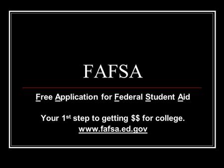 FAFSA Free Application for Federal Student Aid Your 1 st step to getting $$ for college. www.fafsa.ed.gov.