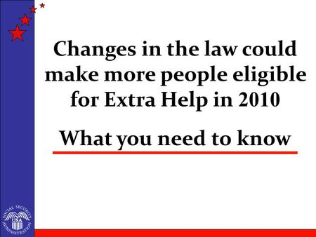 What you need to know Changes in the law could make more people eligible for Extra Help in 2010.
