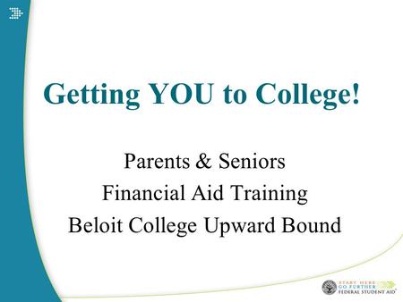 Getting YOU to College! Parents & Seniors Financial Aid Training Beloit College Upward Bound.