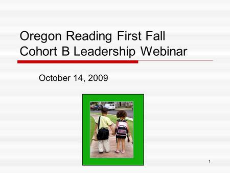 1 Oregon Reading First Fall Cohort B Leadership Webinar October 14, 2009.