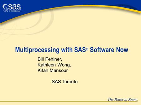 Multiprocessing with SAS ® Software Now Bill Fehlner, Kathleen Wong, Kifah Mansour SAS Toronto.