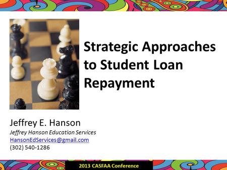 Strategic Approaches to Student Loan Repayment Jeffrey E. Hanson Jeffrey Hanson Education Services (302) 540-1286.
