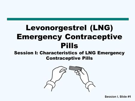 Session I, Slide #11 Levonorgestrel (LNG) Emergency Contraceptive Pills Session I: Characteristics of LNG Emergency Contraceptive Pills.