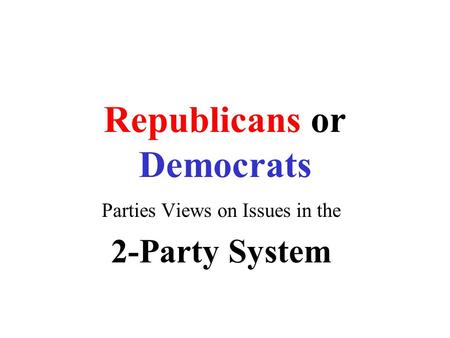 Republicans or Democrats Parties Views on Issues in the 2-Party System.